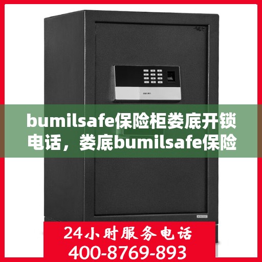 bumilsafe保险柜娄底开锁电话，娄底bumilsafe保险柜开锁服务热线