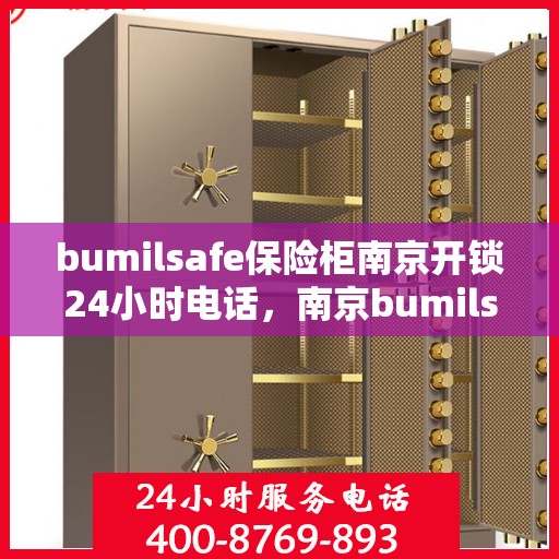 bumilsafe保险柜南京开锁24小时电话，南京bumilsafe保险柜开锁服务全天候热线指南