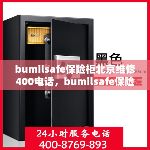 bumilsafe保险柜北京维修400电话，bumilsafe保险柜北京专业维修服务热线400电话
