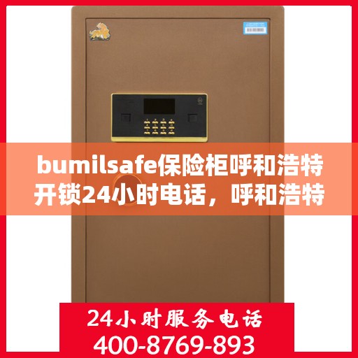 bumilsafe保险柜呼和浩特开锁24小时电话，呼和浩特24小时bumilsafe保险柜开锁服务热线