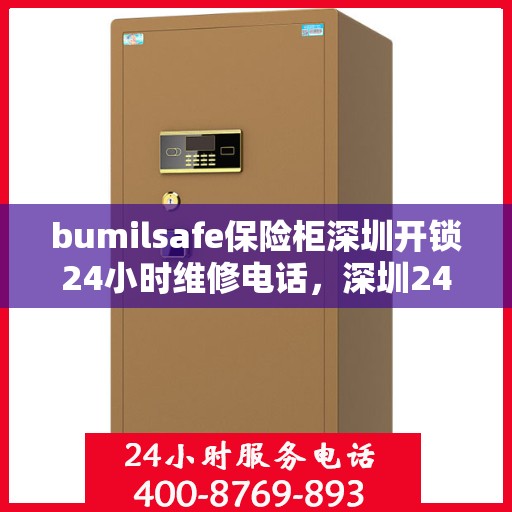 bumilsafe保险柜深圳开锁24小时维修电话，深圳24小时在线的bumilsafe保险柜开锁与维修服务