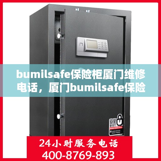 bumilsafe保险柜厦门维修电话，厦门bumilsafe保险柜专业维修服务热线