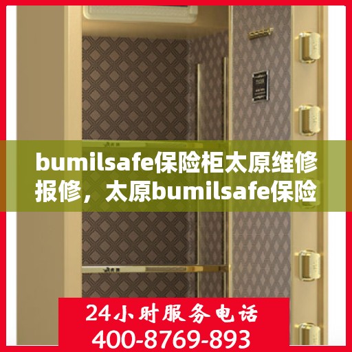 bumilsafe保险柜太原维修报修，太原bumilsafe保险柜维修报修指南