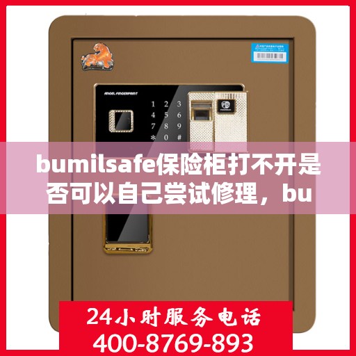 bumilsafe保险柜打不开是否可以自己尝试修理，bumilsafe保险柜打不开，DIY修理是否可行？