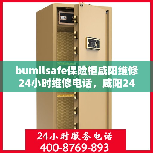 bumilsafe保险柜咸阳维修24小时维修电话，咸阳24小时bumilsafe保险柜维修热线专业服务团队