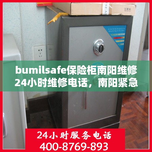 bumilsafe保险柜南阳维修24小时维修电话，南阳紧急维修中心，bumilsafe保险柜全天候维修服务热线
