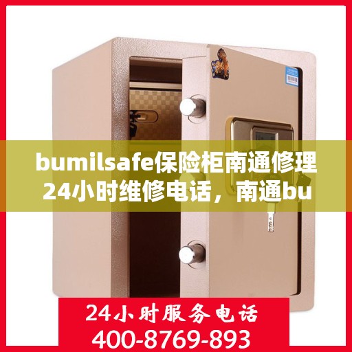 bumilsafe保险柜南通修理24小时维修电话，南通bumilsafe保险柜紧急维修服务热线全天候响应
