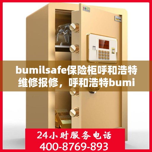 bumilsafe保险柜呼和浩特维修报修，呼和浩特bumilsafe保险柜维修报修服务解析