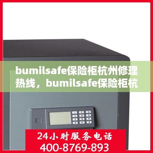 bumilsafe保险柜杭州修理热线，bumilsafe保险柜杭州专业维修服务热线