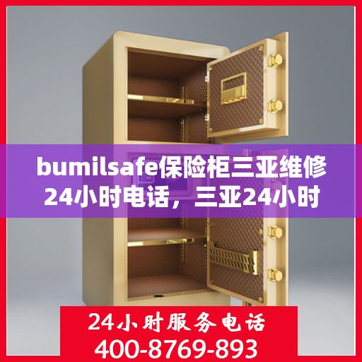 bumilsafe保险柜三亚维修24小时电话，三亚24小时bumilsafe保险柜维修热线，专业维修服务保障您的安全