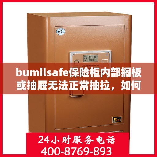 bumilsafe保险柜内部搁板或抽屉无法正常抽拉，如何处理？，解决bumilsafe保险柜抽屉及搁板抽拉问题的方法与技巧