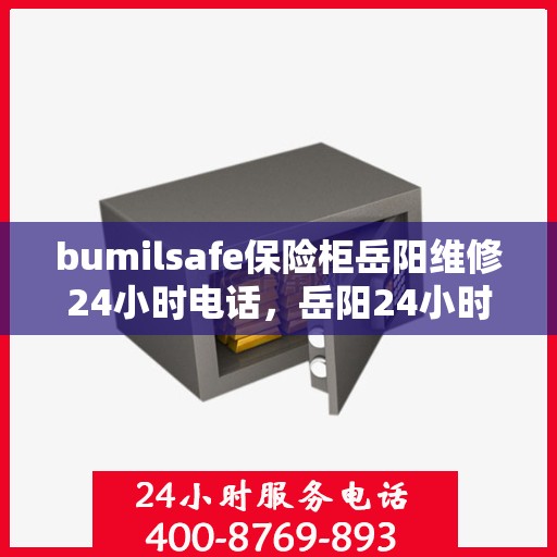 bumilsafe保险柜岳阳维修24小时电话，岳阳24小时bumilsafe保险柜维修热线，专业快速响应服务