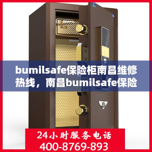 bumilsafe保险柜南昌维修热线，南昌bumilsafe保险柜维修服务热线专业解析，快速响应您的维修需求