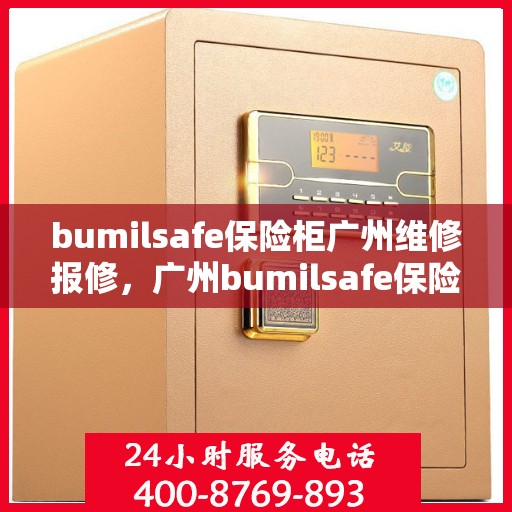 bumilsafe保险柜广州维修报修，广州bumilsafe保险柜维修报修指南