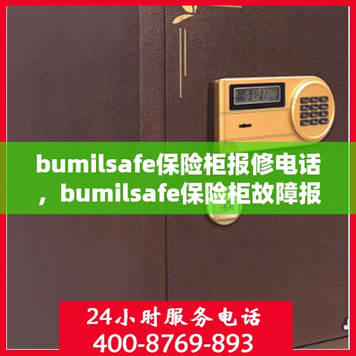 bumilsafe保险柜报修电话，bumilsafe保险柜故障报修热线及解决方案