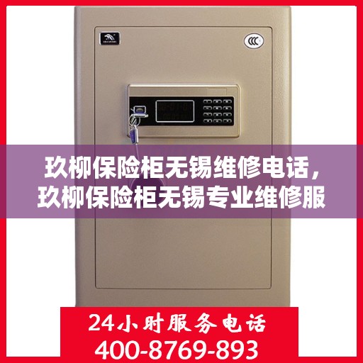 玖柳保险柜无锡维修电话，玖柳保险柜无锡专业维修服务热线