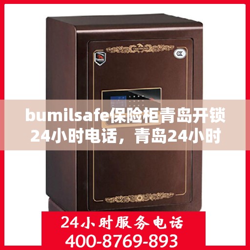 bumilsafe保险柜青岛开锁24小时电话，青岛24小时bumilsafe保险柜开锁服务热线