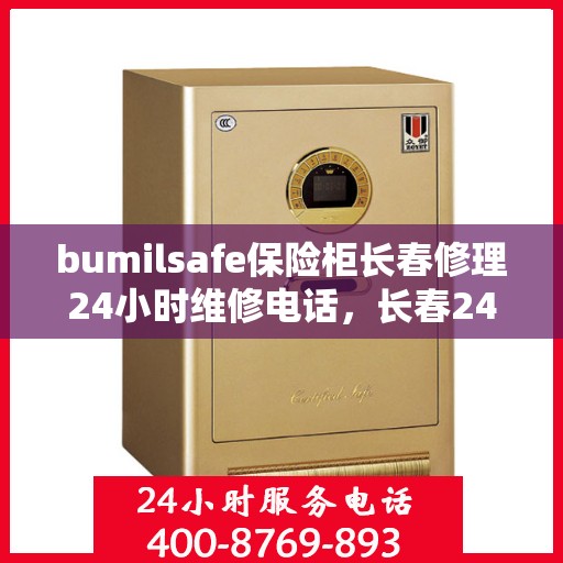 bumilsafe保险柜长春修理24小时维修电话，长春24小时bumilsafe保险柜维修服务热线