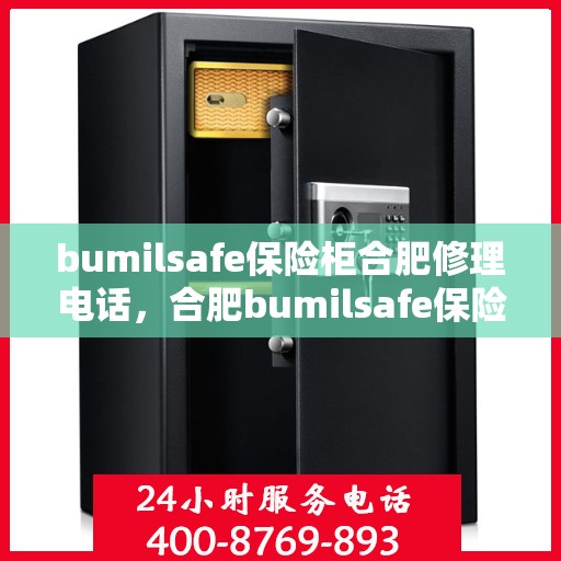 bumilsafe保险柜合肥修理电话，合肥bumilsafe保险柜专业维修服务热线