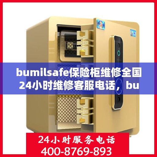 bumilsafe保险柜维修全国24小时维修客服电话，bumilsafe保险柜全国24小时专业维修服务热线