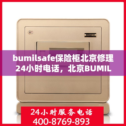 bumilsafe保险柜北京修理24小时电话，北京BUMILSAFE保险柜紧急修理服务热线全天候开启