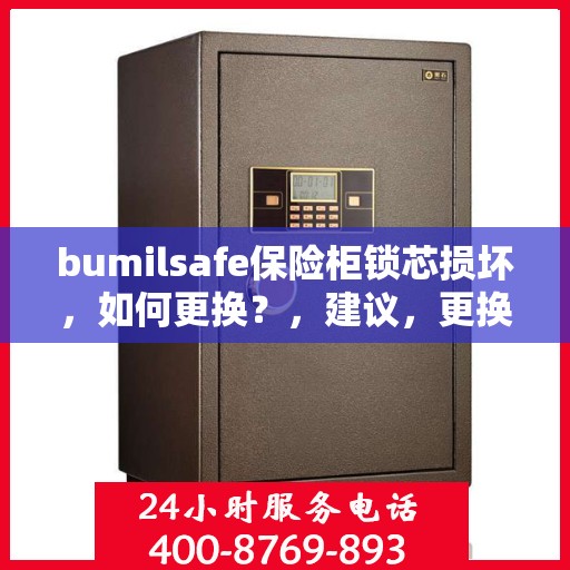 bumilsafe保险柜锁芯损坏，如何更换？，建议，更换bumilsafe保险柜锁芯的详细指南与操作建议。