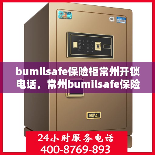 bumilsafe保险柜常州开锁电话，常州bumilsafe保险柜开锁服务热线