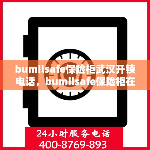 bumilsafe保险柜武汉开锁电话，bumilsafe保险柜在武汉的解锁服务与联系电话全攻略