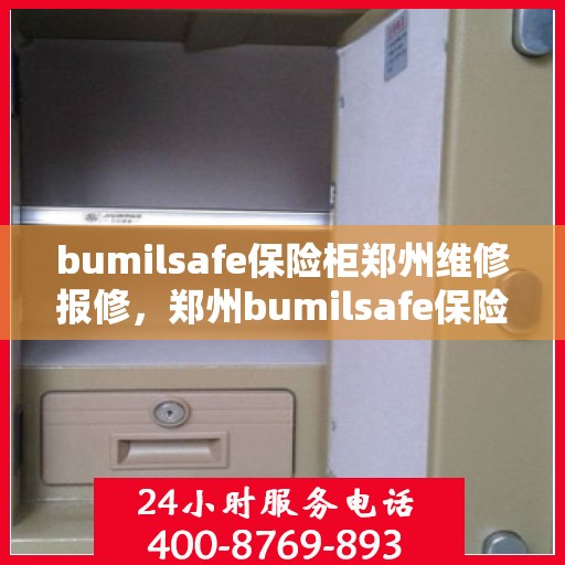 bumilsafe保险柜郑州维修报修，郑州bumilsafe保险柜维修报修服务指南