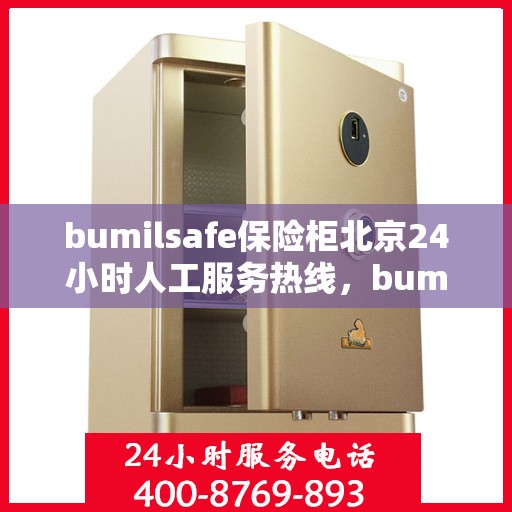 bumilsafe保险柜北京24小时人工服务热线，bumilsafe保险柜，北京全天候人工服务热线，保障您的安全需求