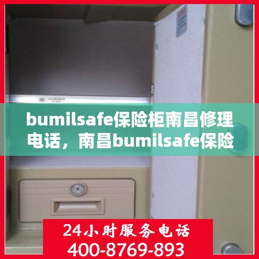 bumilsafe保险柜南昌修理电话，南昌bumilsafe保险柜维修服务热线公布