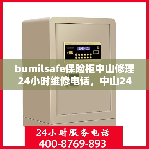 bumilsafe保险柜中山修理24小时维修电话，中山24小时bumilsafe保险柜维修服务热线