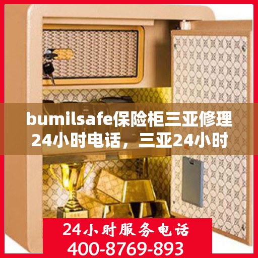 bumilsafe保险柜三亚修理24小时电话，三亚24小时bumilsafe保险柜维修服务热线