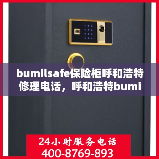 bumilsafe保险柜呼和浩特修理电话，呼和浩特bumilsafe保险柜维修热线及服务中心