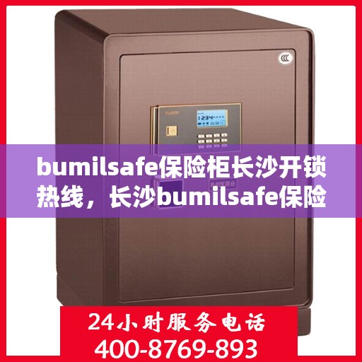bumilsafe保险柜长沙开锁热线，长沙bumilsafe保险柜开锁服务热线全解析