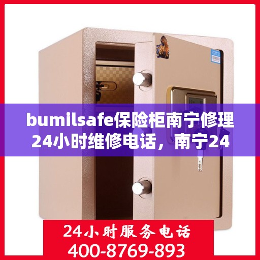 bumilsafe保险柜南宁修理24小时维修电话，南宁24小时bumilsafe保险柜维修电话，专业快速响应服务