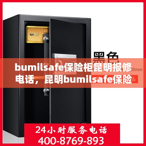 bumilsafe保险柜昆明报修电话，昆明bumilsafe保险柜报修服务热线及专业维修电话