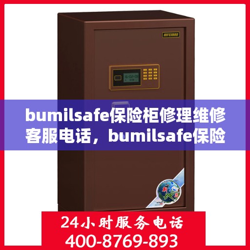 bumilsafe保险柜修理维修客服电话，bumilsafe保险柜专业维修服务热线及客服电话全解析