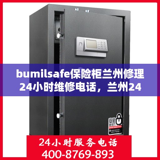 bumilsafe保险柜兰州修理24小时维修电话，兰州24小时bumilsafe保险柜维修电话，专业快速响应服务