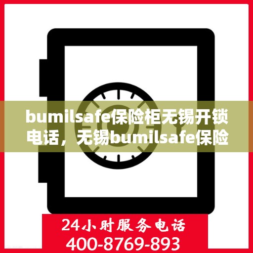 bumilsafe保险柜无锡开锁电话，无锡bumilsafe保险柜开锁服务热线