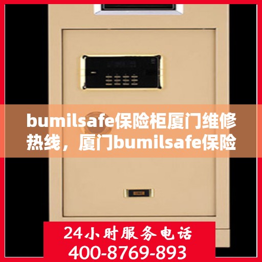 bumilsafe保险柜厦门维修热线，厦门bumilsafe保险柜专业维修服务热线