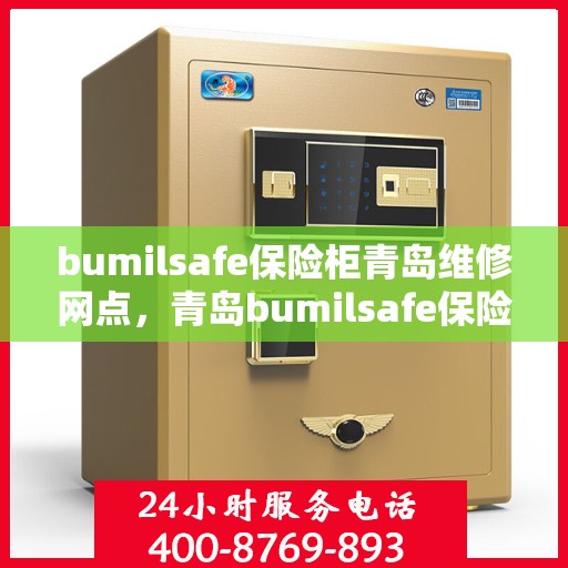 bumilsafe保险柜青岛维修网点，青岛bumilsafe保险柜专业维修网点，全方位服务保障您的安全