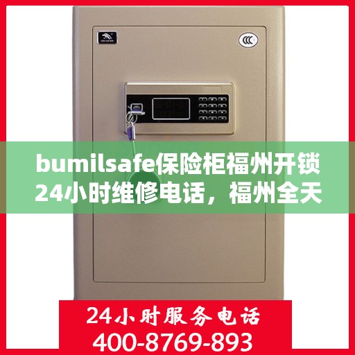 bumilsafe保险柜福州开锁24小时维修电话，福州全天候保险柜开锁维修服务，bumilsafe保险柜专业团队为您解答锁事烦恼