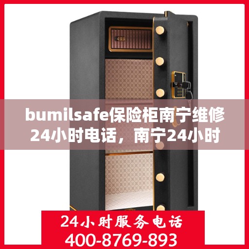 bumilsafe保险柜南宁维修24小时电话，南宁24小时bumilsafe保险柜维修热线，专业快速服务