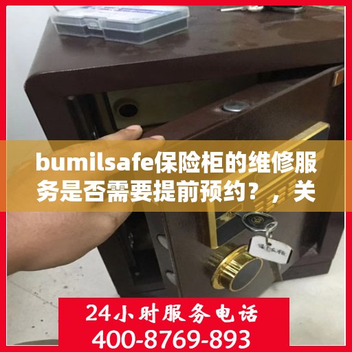 bumilsafe保险柜的维修服务是否需要提前预约？，关于bumilsafe保险柜维修服务，是否需要提前预约？