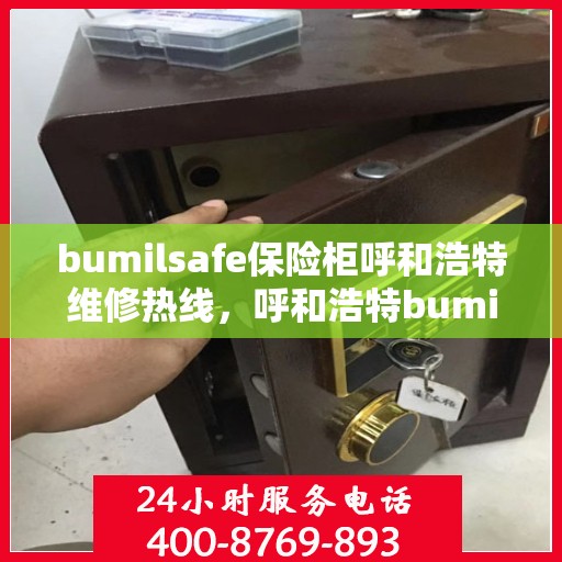bumilsafe保险柜呼和浩特维修热线，呼和浩特bumilsafe保险柜维修服务热线专业解析