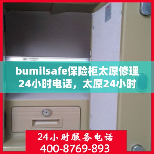 bumilsafe保险柜太原修理24小时电话，太原24小时bumilsafe保险柜专业维修服务热线