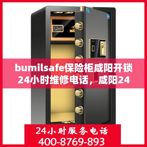 bumilsafe保险柜咸阳开锁24小时维修电话，咸阳24小时bumilsafe保险柜开锁维修服务热线