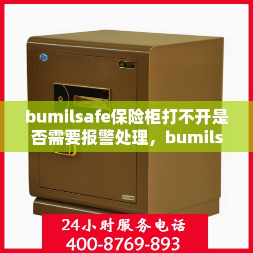 bumilsafe保险柜打不开是否需要报警处理，bumilsafe保险柜打不开，报警处理是否必要？