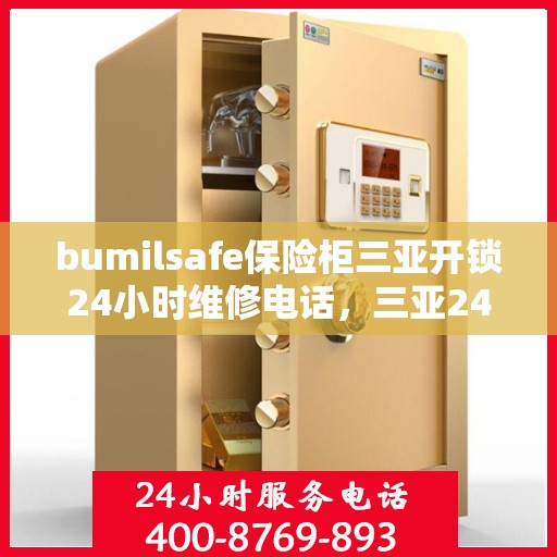 bumilsafe保险柜三亚开锁24小时维修电话，三亚24小时bumilsafe保险柜开锁维修服务热线